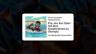 Eric, der Aal. Oder: mit dem Seepferdchen zu Olympia | Kleine besondere Vorkommnisse