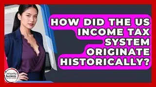 How Did The US Income Tax System Originate Historically? - Minority Business Success Experts