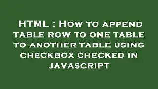 HTML : How to append table row to one table to another table using checkbox checked in javascript