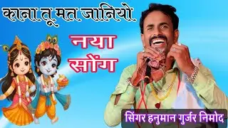 काना तू मत जानियो !! सिंगर हनुमान गुर्जर निमोद !! भगवान कृष्ण का नया सोंग ! गायक हनुमान गुर्जर निमोद