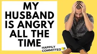 My Husband is Angry All The Time: What Should I Do?