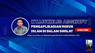 KY. MUKHLIS ASSHUFY || PENGAPLIKASIAN RUKUN ISLAM DI DALAM SHOLAT 