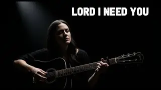 LORD, I NEED YOU Worship Song of Dependence, Healing & Hope
