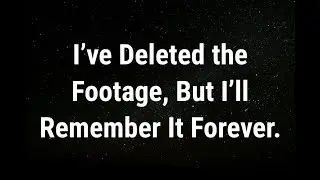 💌 I&rsquo;ve deleted the footage... current thoughts and feelings
