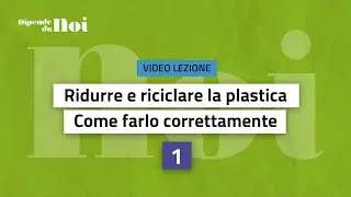 Video Lezione || Ridurre e riciclare la plastica: come farlo correttamente || Lezione 1