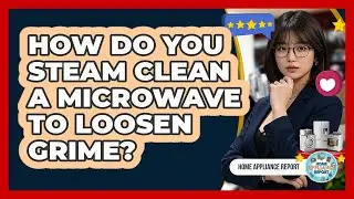 How Do You Steam Clean A Microwave To Loosen Grime?