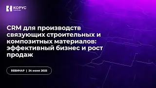 Вебинар &laquo;CRM для производств связующих строительных и композитных материалов&raquo;