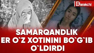 SAMARQANDLIK ER O`Z XOTININI BO`G`IB O`LDIRDI