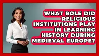 What Role Did Religious Institutions Play in Learning History During Medieval Europe?