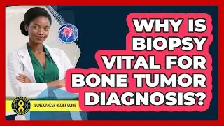 Why Is Biopsy Vital For Bone Tumor Diagnosis?