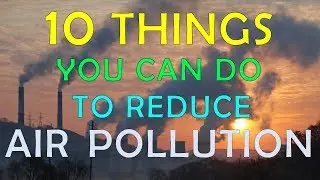 10 Things you can do to reduce AIR POLLUTION