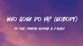92 - Who Gone Do Ya? (Nobody) (feat. Damyiah Morna&eacute; & D. Blake) (Lyrics)