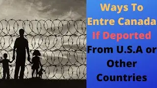 Deported From U.S.A. or other Foreign Countries, Ways To Entre In Canada/