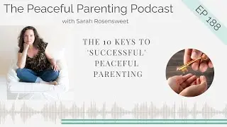 The 10 Keys To 'Successful' Peaceful Parenting: Episode 188
