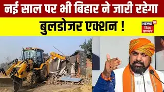 Bulldozer Action in Bihar : नई साल पर भी बिहार ने जारी रहेगा बुलडोजर एक्शन ! | Bihar News | News18