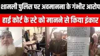 Shamli हाई कोर्ट के आदेश के बाद भी नहीं रुकी पुलिस की कार्रवाई, शामली पुलिस पर अवमानना के गंभीर आरोप