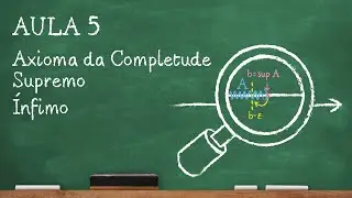 O Mínimo Teórico de Cálculo I - Aula 5 - Axioma da Completude. Supremo e Ínfimo.