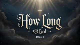 How Long, O Lord | Psalm 6 Prayer Song | Deep Emotional Christian Worship Ballad