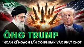 Ông Trump bất ngờ hoãn kế hoạch tấn công Iran vào phút chót, liệu đang toan tính điều gì?