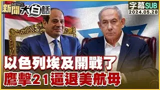 [SUB]以色列埃及開戰了 鷹擊21逼退美航母 新聞大白話 20240528 (字幕版)