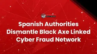 Spanish Authorities Dismantle Black Axe Linked Cyber Fraud Network