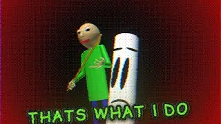 That's what I do..(baldi animation)