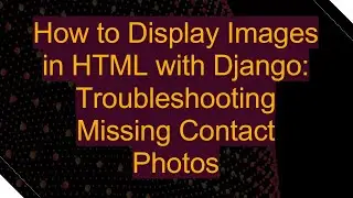 How to Display Images in HTML with Django: Troubleshooting Missing Contact Photos
