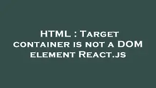 HTML : Target container is not a DOM element React.js