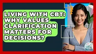 Living With CBT: Why Values Clarification Matters For Decisions? - CBT Toolkit