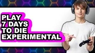 How to Play 7 Days to Die Experimental 2025 - Easy Guide
