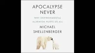 Apocalypse Never: Why Environmental Alarmism Hurts Us All by Michael Shellenberger | Full Audiobook