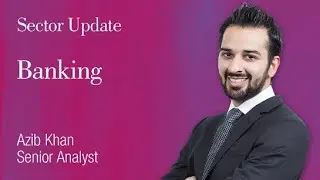 Banking Sector Update: Azib Khan, Senior Analyst