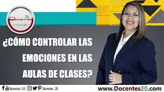 ¿CÓMO CONTROLAR LAS EMOCIONES EN LAS AULAS DE CLASES? | DOCENTES 2.0
