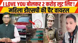 DSP Love Case: I LOVE YOU बोलकर 2 करोड़ लूट लिए! महिला डीएसपी की चैट वायरल