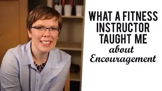 What a Fitness Instructor Taught me about Encouragement