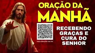 ORAÇÃO DA MANHÃ = RECEBENDO GRAÇAS E CURA DO SENHOR