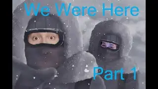 Cold Adventures! (We Were Here [1] w/ sarge963 Gaming)