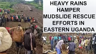 HEAVY RAINS INTERFERES WITH MUDSLIDE RESCUE EFFORTS IN EASTERN UGANDA