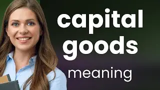 Understanding Capital Goods: A Key Concept in Economics