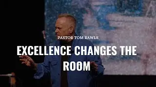 EXCELLENCE CHANGES THE ROOM // PASTOR TOM RAWLS