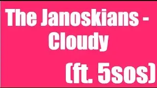 The Janoskians - Cloudy (ft. 5sos) lyrics