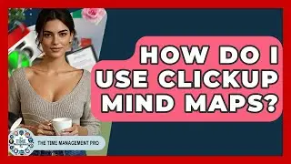 How Do I Use ClickUp Mind Maps? - The Time Management Pro