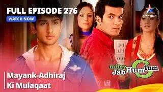 Full Episode 276 || Miley Jab Hum Tum || Mayank-Adhiraj Ki Mulaqaat