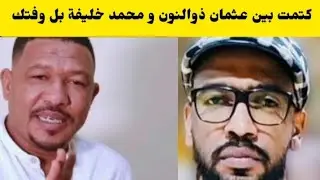 عاجل كتمت بين عثمان ذوالنون و محمد خليفة بل وفتك 