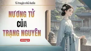 (TRUYỆN AUDIO) NƯƠNG TỬ CỦA TRẠNG NGUYÊN