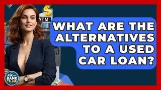 What Are The Alternatives To A Used Car Loan? - Ask Your Bank Teller