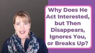 WHY DOES HE ACT INTERESTED, BUT THEN DISSAPEARS, IGNORES YOU, OR BREAKS UP?