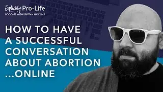 The Explicitly Pro-Life Podcast | How To Have A Successful Conversation About Abortion Online Ep.86