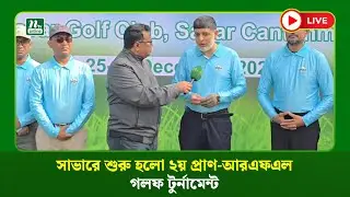 🔴LIVE : সাভারে শুরু হলো ২য় প্রাণ-আরএফএল গলফ টুর্নামেন্ট