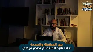 بين الصدمة والسقطة | لماذا نعبد القادة ثم نصدم فيهم؟